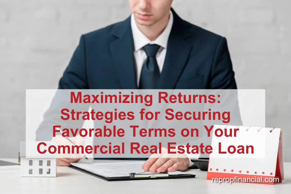 Maximizing Returns: Strategies for Securing Favorable Terms on Your Commercial Real Estate Loan